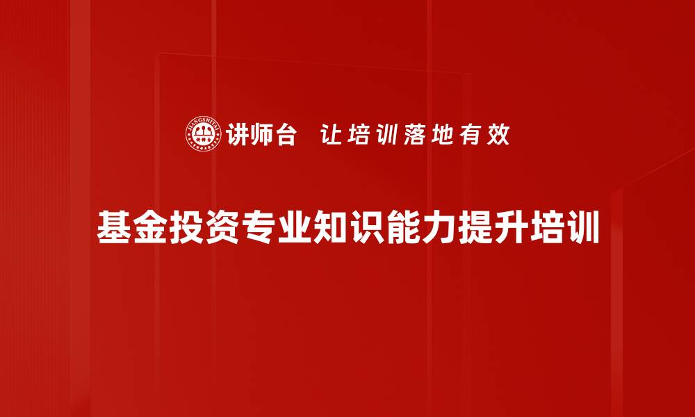 基金投资专业知识能力提升培训