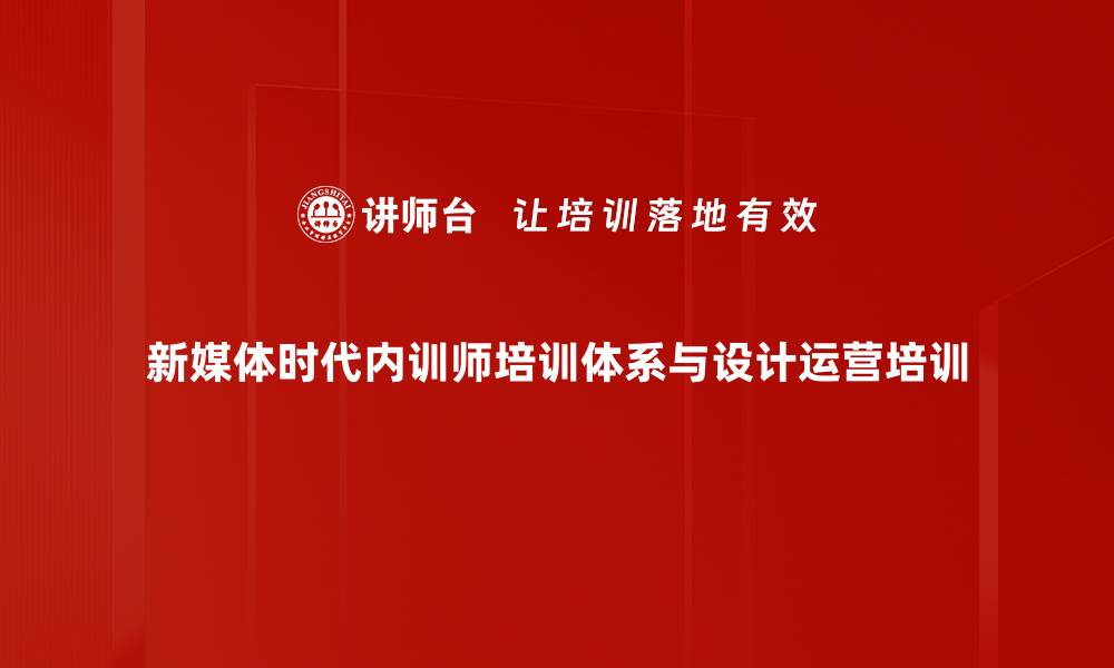 新媒体时代内训师培训体系与设计运营培训