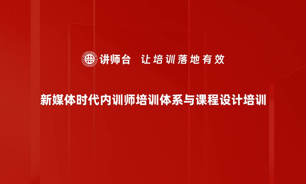 新媒体时代内训师培训体系与课程设计培训