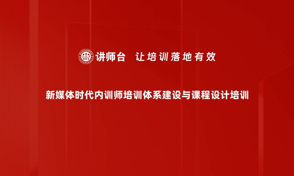 新媒体时代内训师培训体系建设与课程设计培训