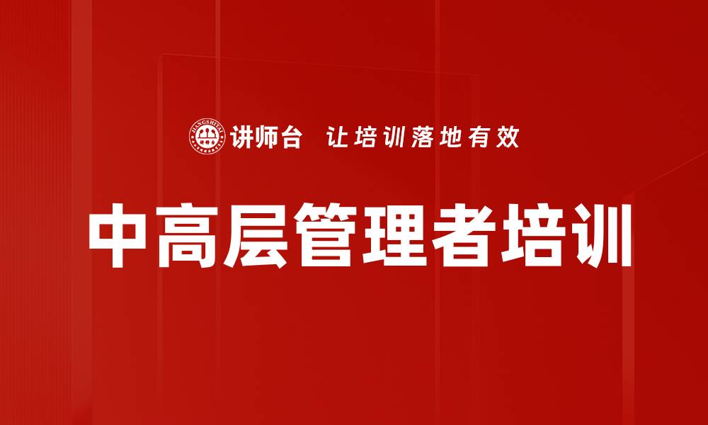 文章提升中高层管理者领导力与绩效的培训课程的缩略图