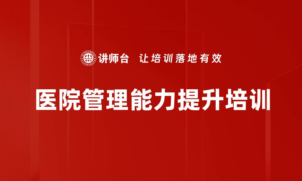 文章医院管理者职业化培训课程提升领导力与团队绩效的缩略图