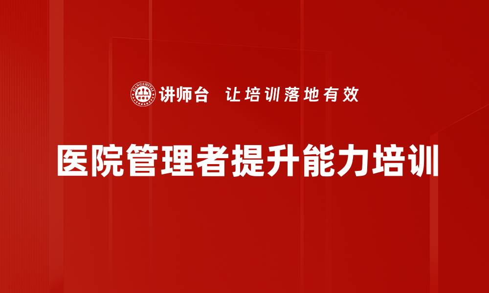 文章提升医院管理者领导力与执行力培训课程的缩略图