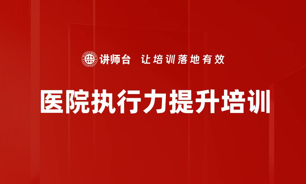 文章提升医院执行力的策略与实践培训课程的缩略图