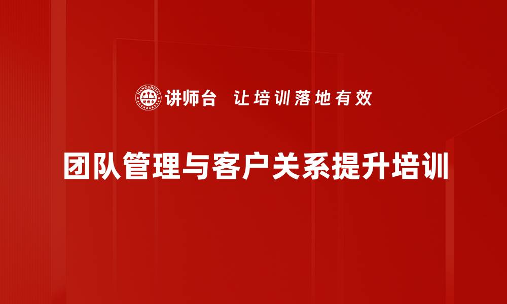 团队管理与客户关系提升培训