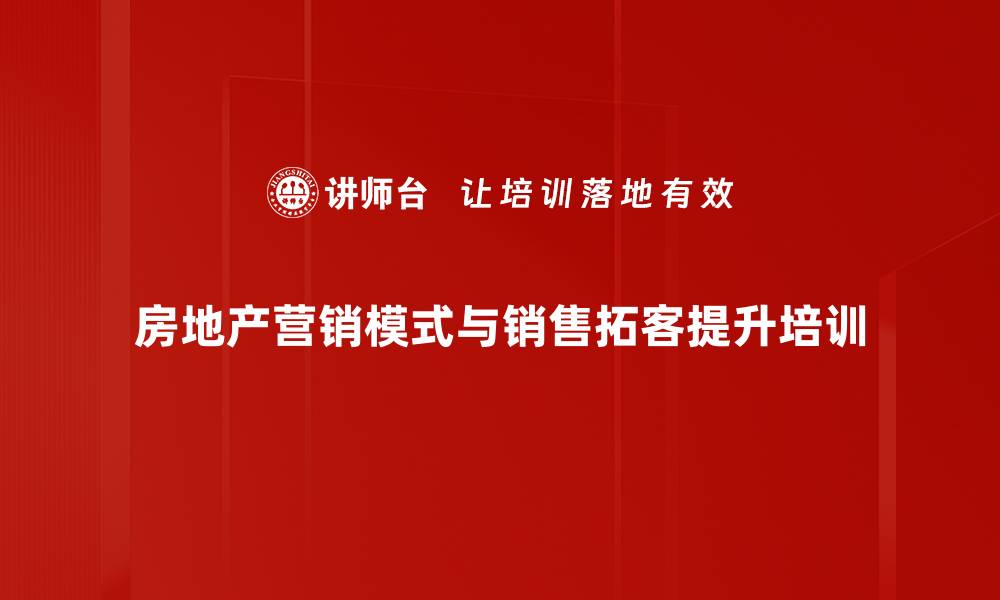 文章房地产营销模式创新课程，掌握16种策略提升业绩的缩略图