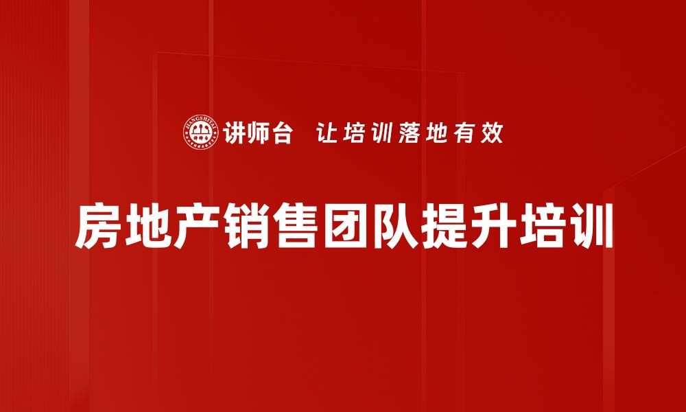 文章提升置业顾问销售技巧与团队凝聚力课程的缩略图