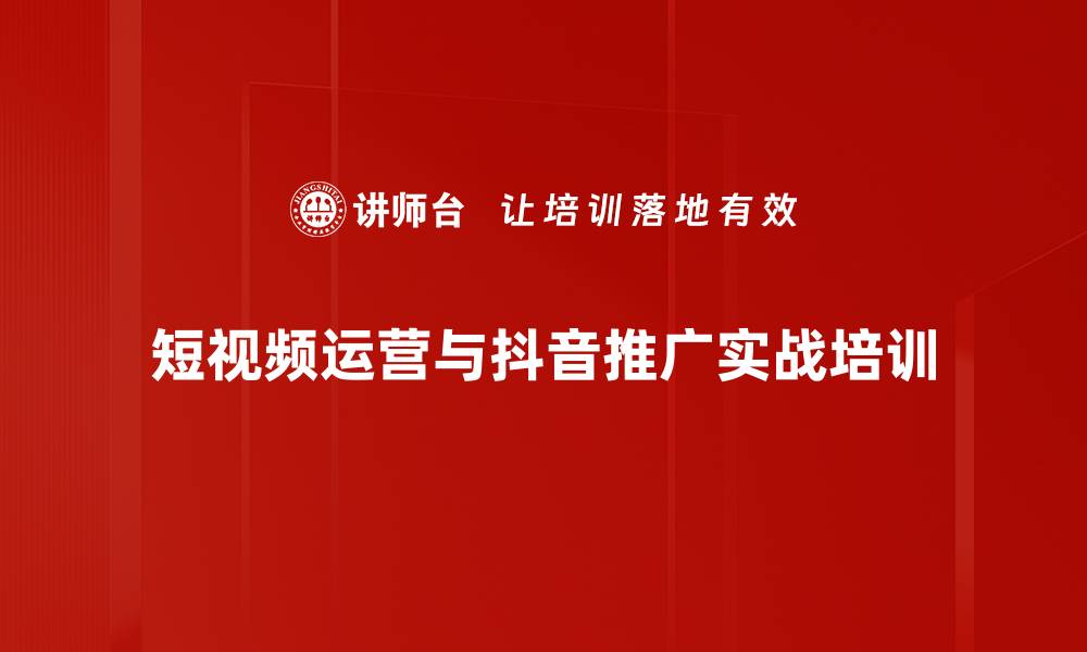 短视频运营与抖音推广实战培训