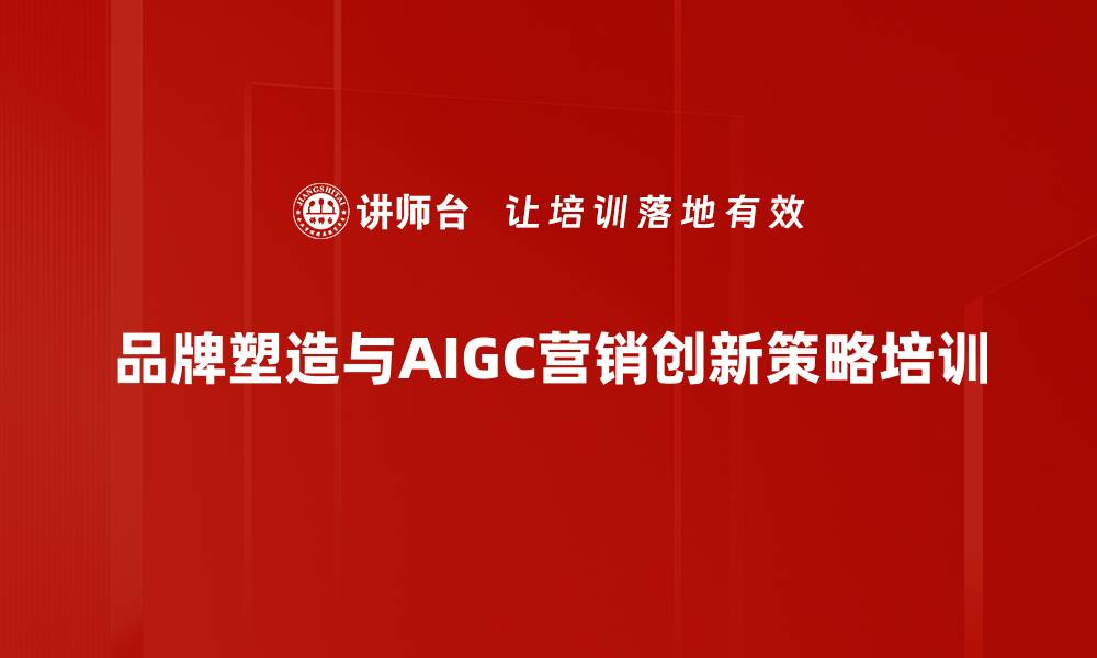 品牌塑造与AIGC营销创新策略培训