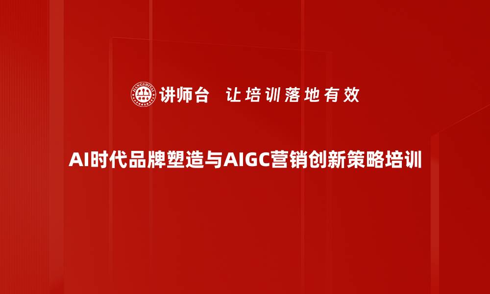 AI时代品牌塑造与AIGC营销创新策略培训