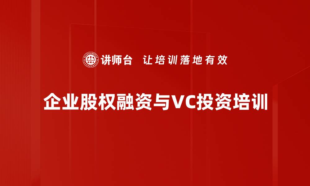 文章提升企业价值的股权融资与VC投资课程的缩略图