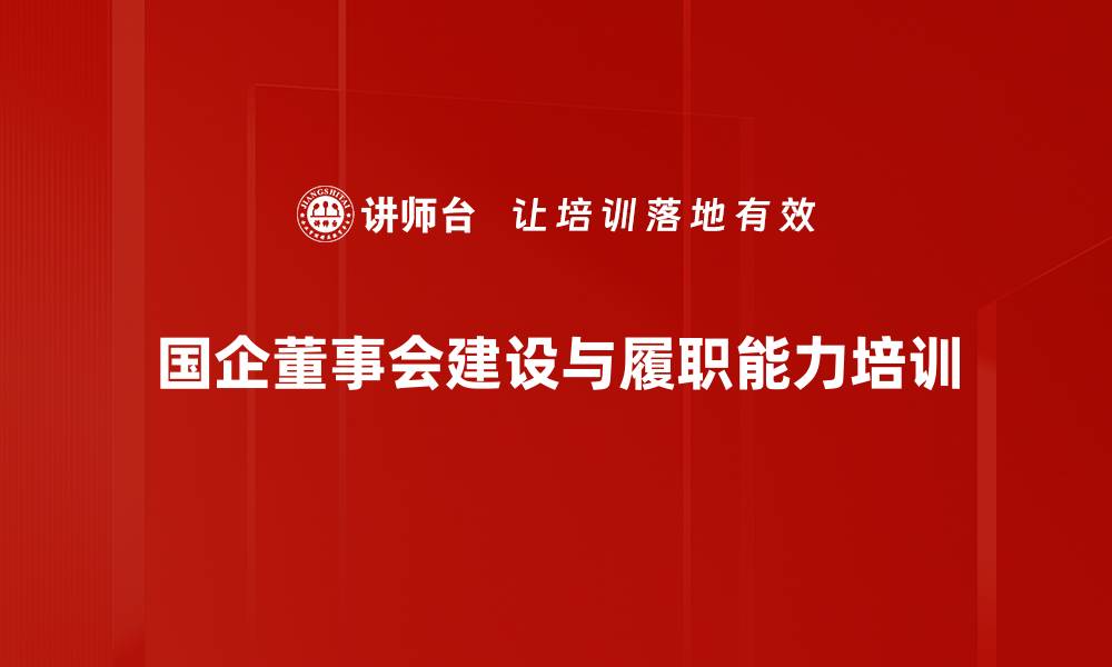 文章提升国企董事会治理与履职能力培训课程的缩略图