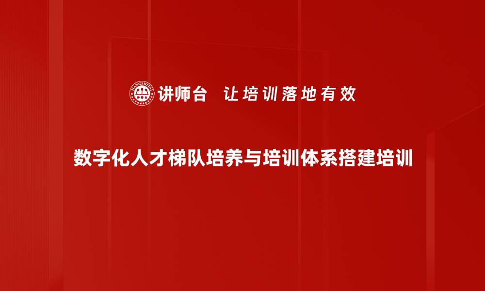 数字化人才梯队培养与培训体系搭建培训