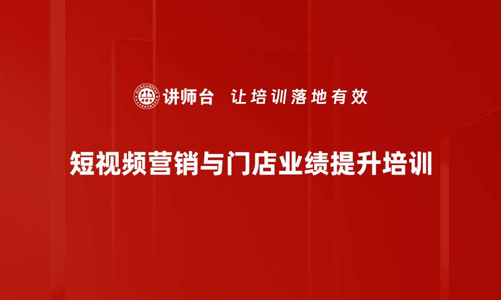 短视频营销与门店业绩提升培训