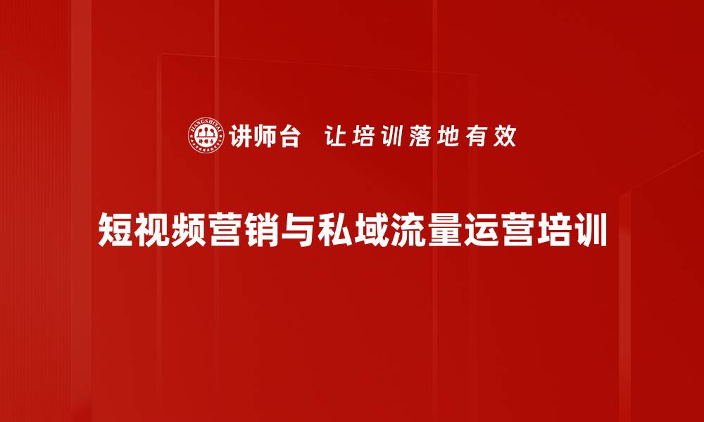 短视频营销与私域流量运营培训