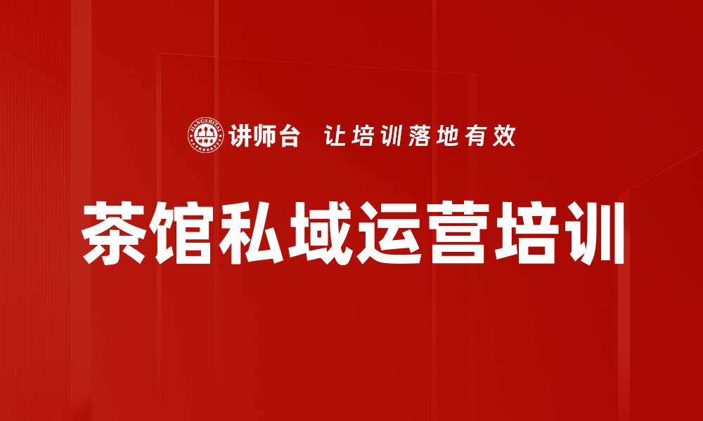 文章茶馆私域运营实战营，助你提升客户粘性与业绩的缩略图