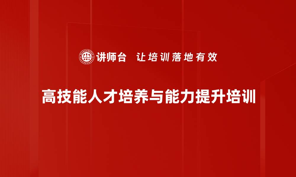 高技能人才培养与能力提升培训