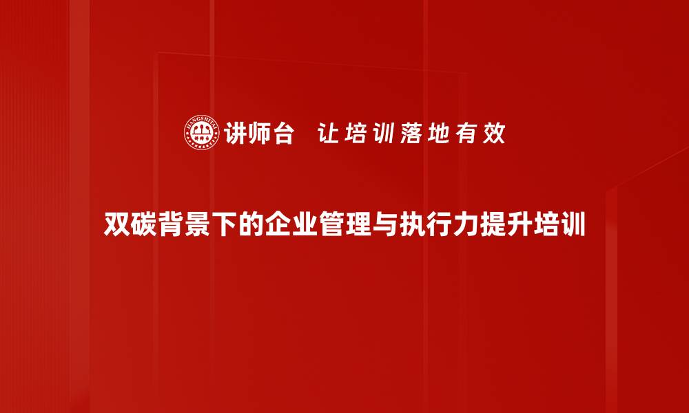 双碳背景下的企业管理与执行力提升培训