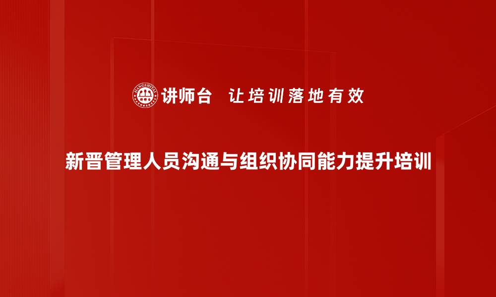 新晋管理人员沟通与组织协同能力提升培训