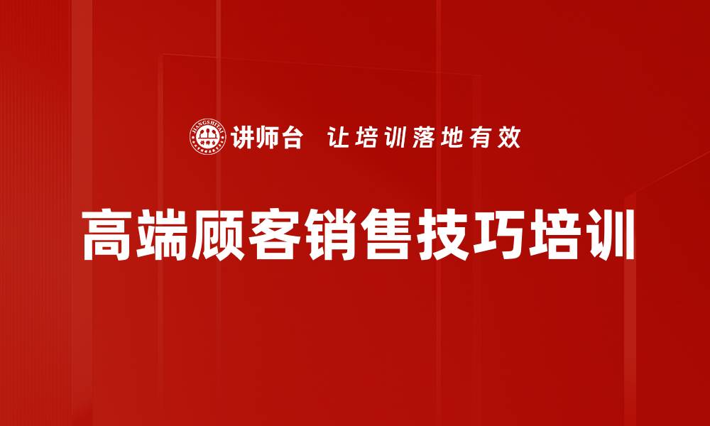 高端顾客销售技巧培训