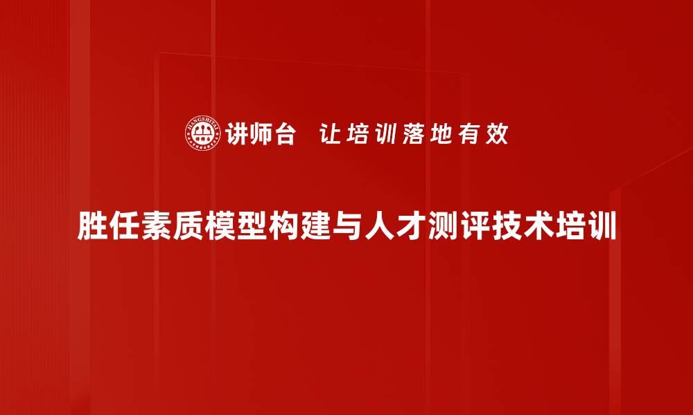 胜任素质模型构建与人才测评技术培训