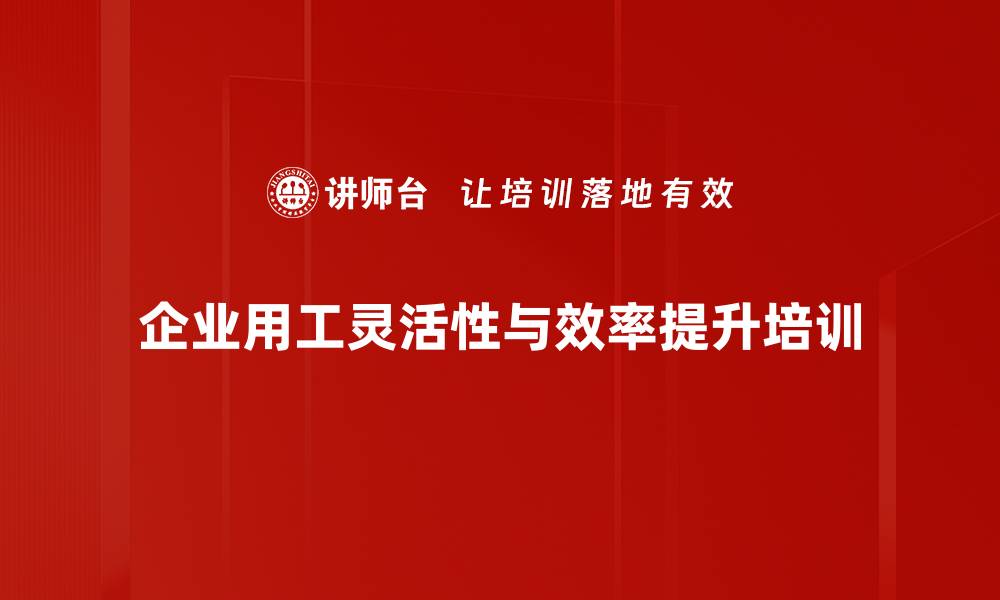 企业用工灵活性与效率提升培训