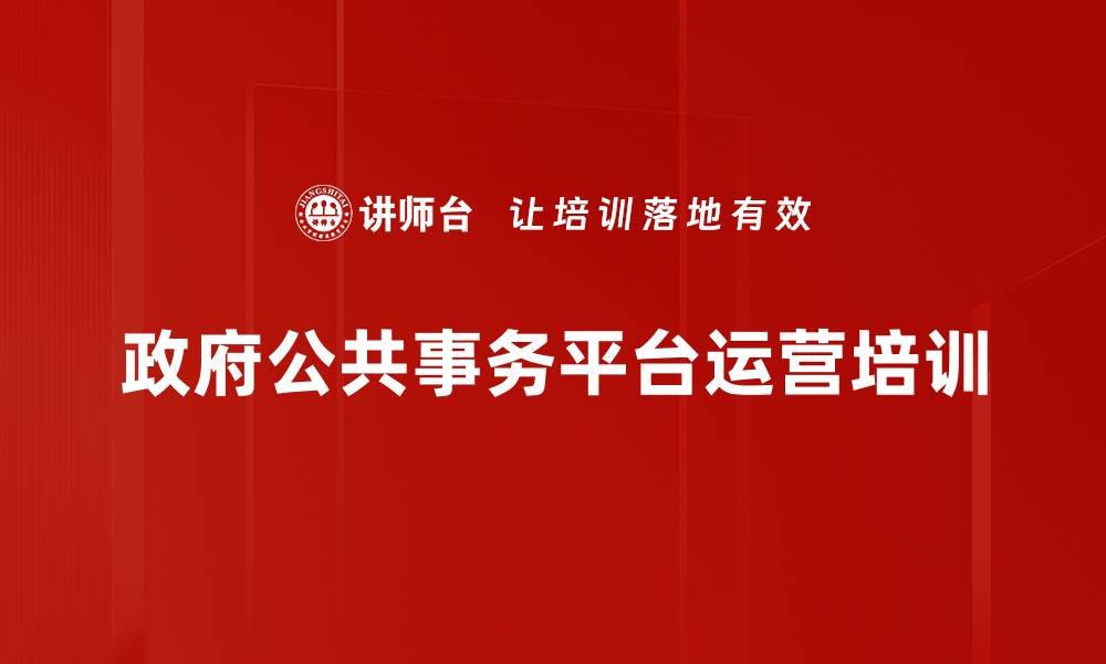 文章政府公共事务平台运营策略与实践课程解析的缩略图