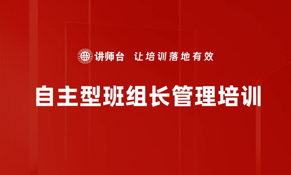 文章自主型班组管理培训助力企业高效运营的缩略图