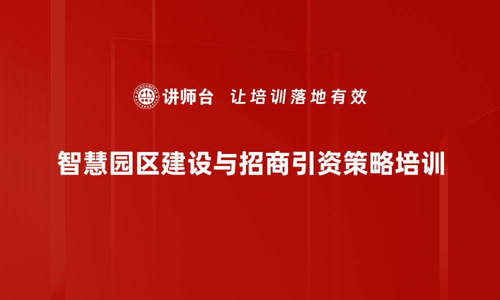 智慧园区建设与招商引资策略培训