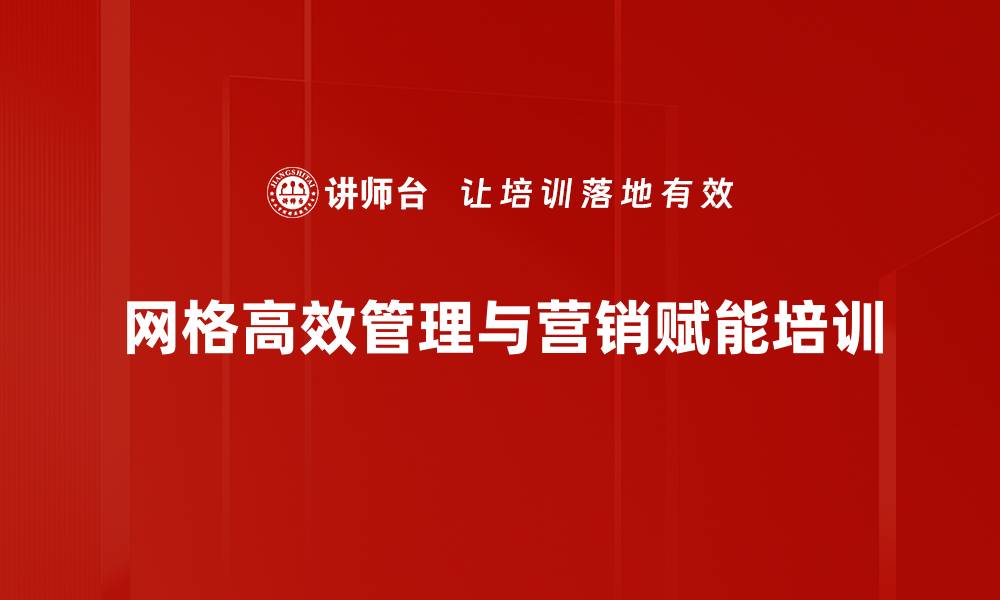 网格高效管理与营销赋能培训